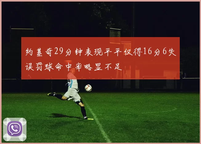 约基奇29分钟表现平平仅得16分6失误罚球命中率略显不足