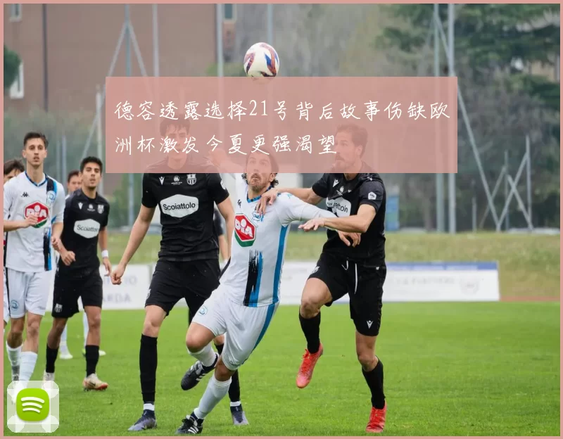 德容透露选择21号背后故事伤缺欧洲杯激发今夏更强渴望