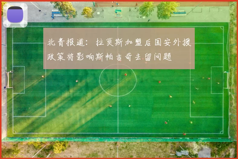 北青报道：拉莫斯加盟后国安外援政策将影响斯帕吉奇去留问题