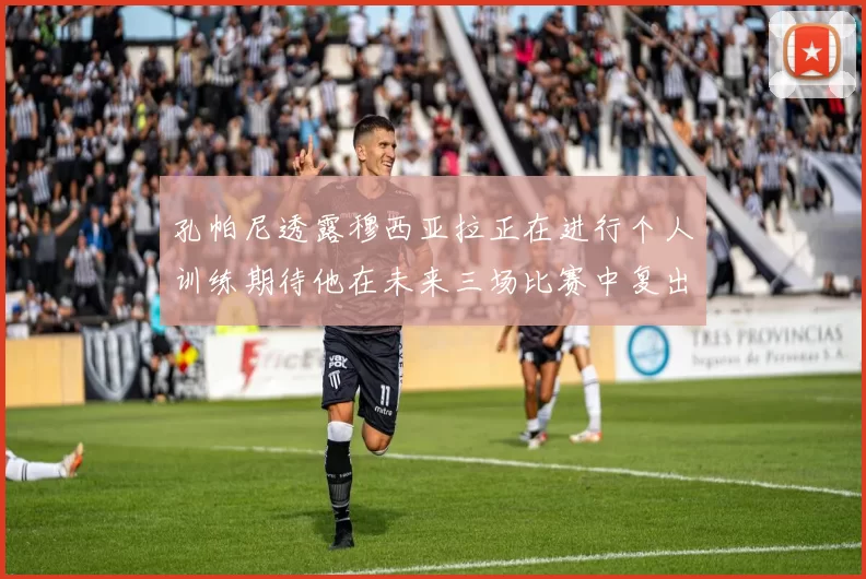 孔帕尼透露穆西亚拉正在进行个人训练期待他在未来三场比赛中复出