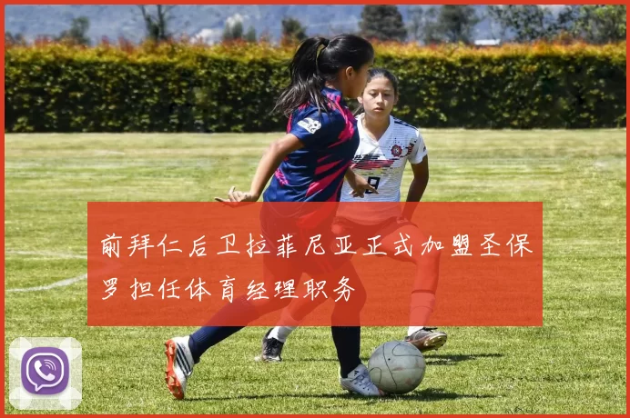 前拜仁后卫拉菲尼亚正式加盟圣保罗担任体育经理职务
