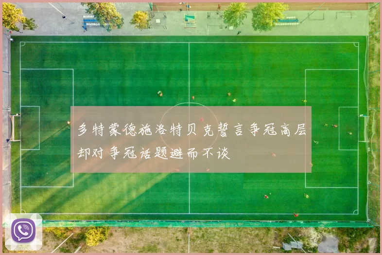 多特蒙德施洛特贝克誓言争冠高层却对争冠话题避而不谈
