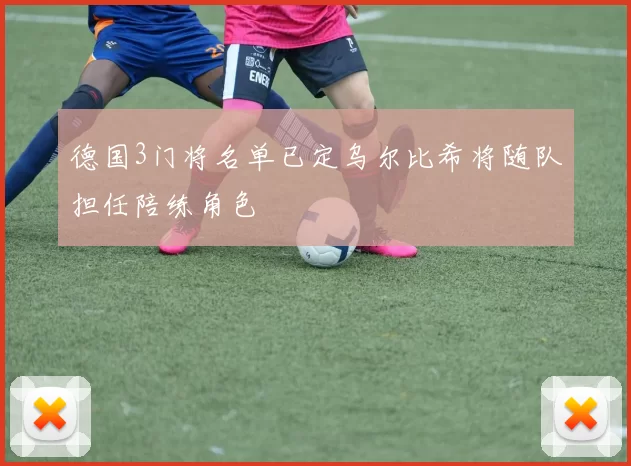 德国3门将名单已定乌尔比希将随队担任陪练角色